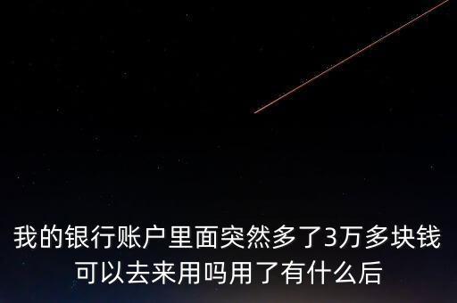 銀行卡為什么會多了三萬元，我的銀行賬戶里面突然多了3萬多塊錢可以去來用嗎用了有什么后