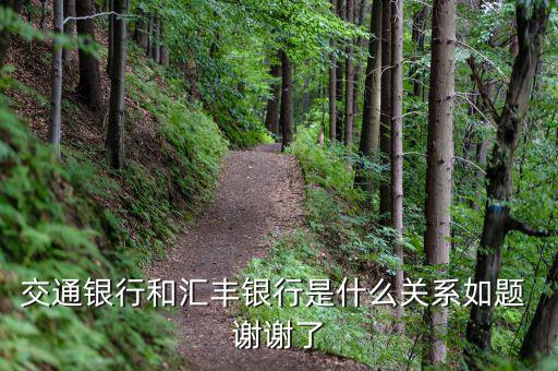 交通銀行和匯豐銀行什么關(guān)系，請問 交通銀行與匯豐銀行在業(yè)務(wù)上有什么關(guān)系嗎