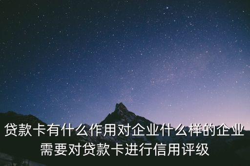 企業(yè)貸款卡有什么作用，貸款卡有什么用啊