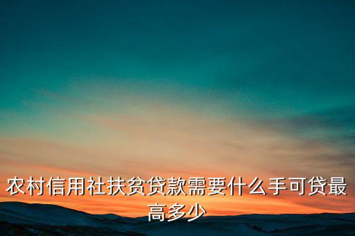 農(nóng)村信用社扶貧貸款需要什么手，農(nóng)村信用社貸款需要什么手續(xù)