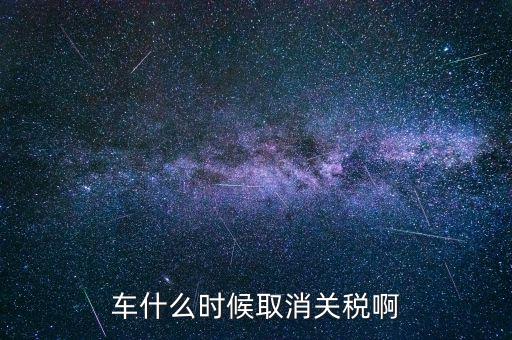 汽車什么時候降關(guān)稅，汽車關(guān)稅什么時候開始降
