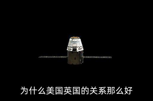為什么美國(guó)和英國(guó)關(guān)系，英國(guó)和美國(guó)的關(guān)系為什么那么好