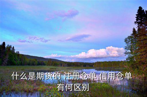 倉單量是什么，什么是期貨的 注冊倉單 信用倉單 有何區(qū)別