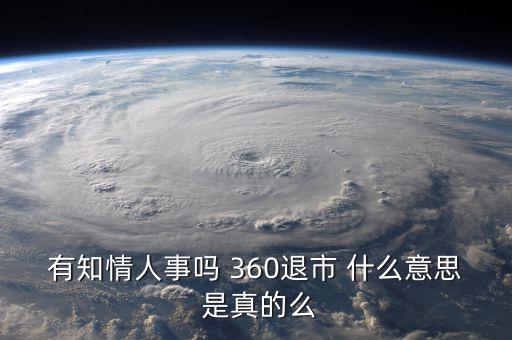 美國退市是什么意思，有知情人事嗎 360退市 什么意思 是真的么