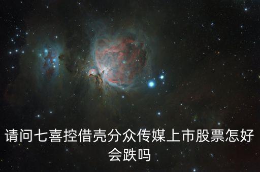 分眾控股七喜屬于什么合并，請(qǐng)問(wèn)七喜控借殼分眾傳媒上市股票怎好會(huì)跌嗎