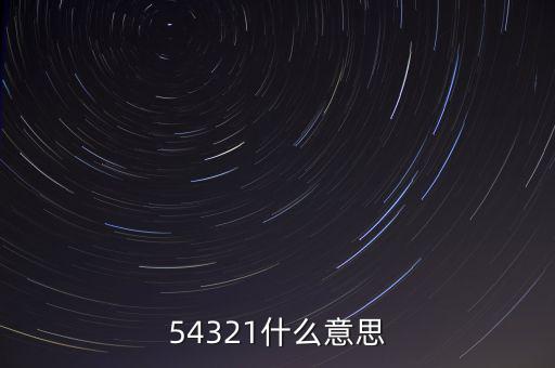 54321是什么意思，54321是什么意思呀