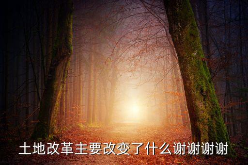 土地改革制需要改變什么，土地改革主要改變了什么謝謝謝謝