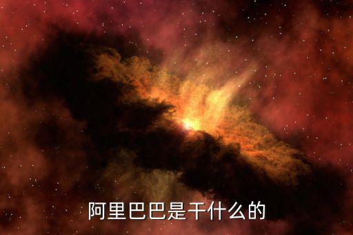 阿里巴巴集團(tuán)是干什么的，阿里巴巴集團(tuán)是主要干什么的呢