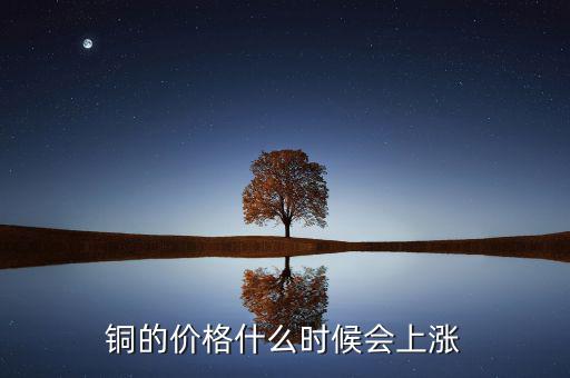 銅價什么時候漲，銅的價格什么時候會上漲