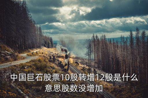 中國巨石股票為什么不漲，中國巨石股票10股轉(zhuǎn)增12股是什么意思股數(shù)沒增加