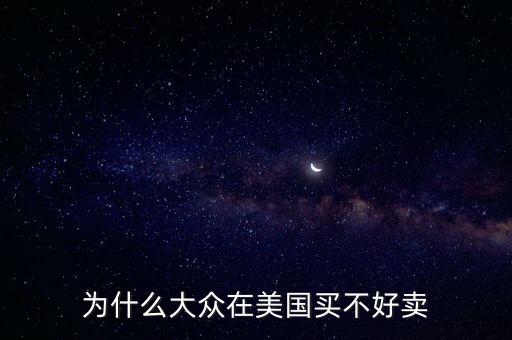 為什么大眾在美國，為什么大眾在美國買不好賣