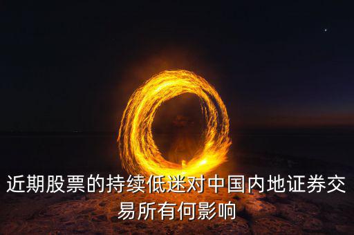 中國(guó)經(jīng)濟(jì)低迷對(duì)股票有什么影響，近期股票的持續(xù)低迷對(duì)中國(guó)內(nèi)地證券交易所有何影響