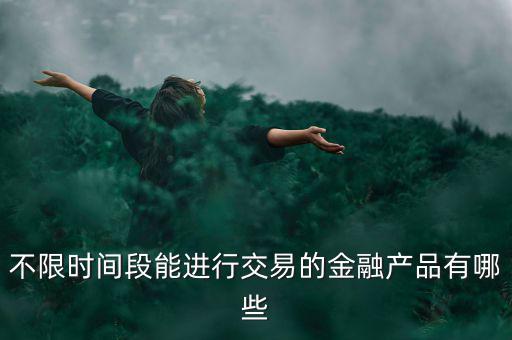 周末可以炒什么金融產(chǎn)品，有沒(méi)有周末也可以理財(cái)?shù)臉I(yè)務(wù)項(xiàng)目