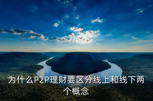 P2P線(xiàn)下和線(xiàn)上是什么意思，p2p線(xiàn)上線(xiàn)下是什么意思