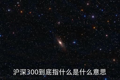 滬深300指數(shù)表示什么，大盤中滬深300是什么意思