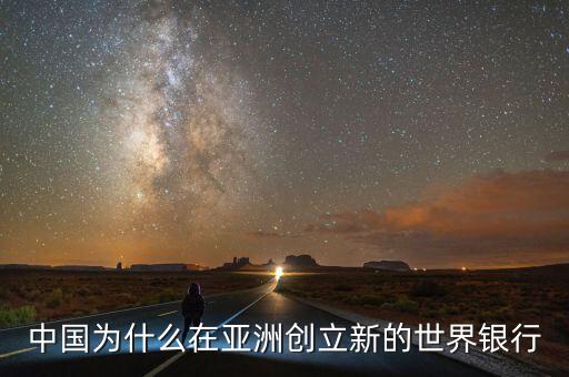 中國為什么建立亞投行，中國為什么在亞洲創(chuàng)立新的世界銀行