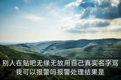 法外之地什么意思，別人在貼吧無緣無故用自己真實(shí)名字罵我可以報(bào)警嗎報(bào)警處理結(jié)果是