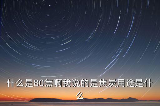 什么是80焦炭，焦炭04015152580是什么意思
