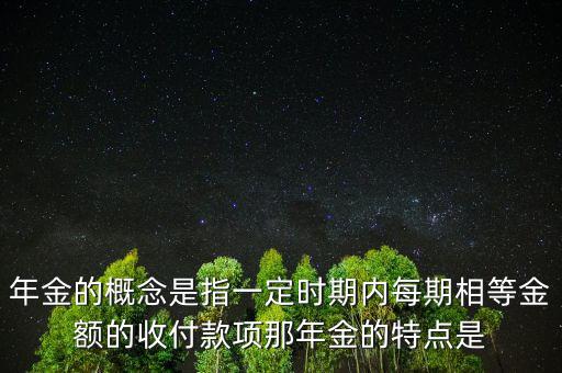 年金的概念是指一定時期內(nèi)每期相等金額的收付款項(xiàng)那年金的特點(diǎn)是