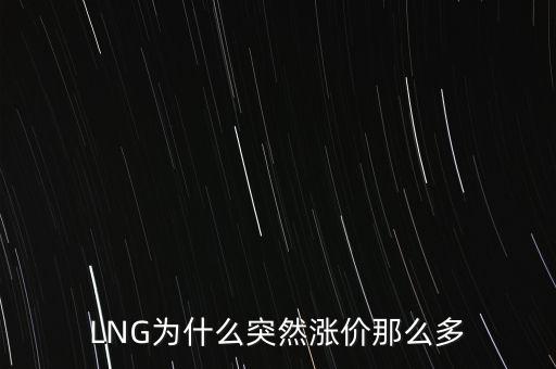lng天然氣為什么漲價(jià)，LNG為什么突然漲價(jià)那么多