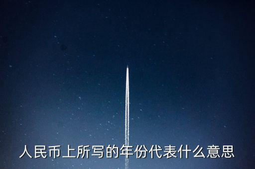 人民幣背后的年份是什么意思，人民幣后面的年份代表什么