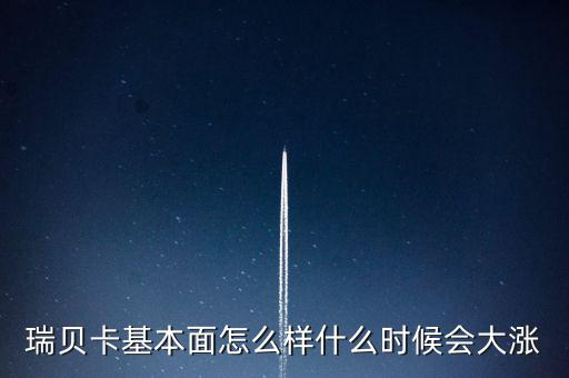 瑞貝卡什么時(shí)候會(huì)漲，瑞貝卡基本面怎么樣什么時(shí)候會(huì)大漲