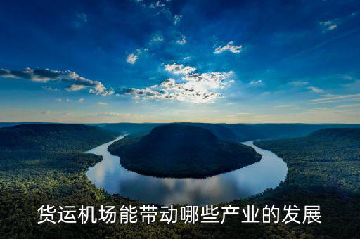 飛機(jī)場(chǎng)能帶動(dòng)什么發(fā)展，貨運(yùn)機(jī)場(chǎng)能帶動(dòng)哪些產(chǎn)業(yè)的發(fā)展