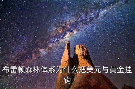 美元為什么和黃金掛鉤，布雷頓森林體系為什么把美元與黃金掛鉤