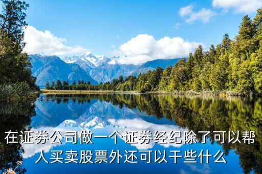 在證劵公司做一個證劵經(jīng)紀(jì)除了可以幫人買賣股票外還可以干些什么