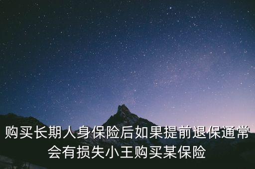交20年保險(xiǎn)金提前退保有什么損失，購買長期人身保險(xiǎn)后如果提前退保通常會(huì)有損失小王購買某保險(xiǎn)