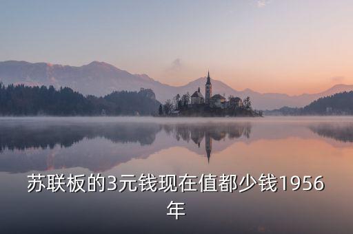 蘇三幣為什么稱(chēng)為絕版三元，蘇聯(lián)板的3元錢(qián)現(xiàn)在值都少錢(qián)1956年