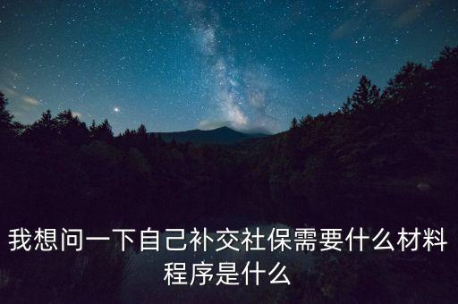 補(bǔ)交社保需要什么，請(qǐng)問(wèn)補(bǔ)交社保需要什么手續(xù)