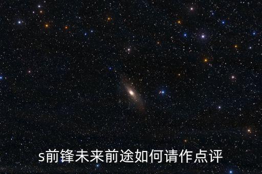 s前鋒做什么產(chǎn)業(yè)，s前鋒未來前途如何請作點評