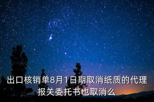 出口核銷單8月1日期取消紙質的代理報關委托書也取消么