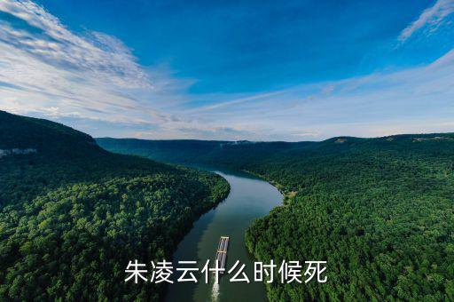 王凌云什么時候死的，朱凌云什么時候死