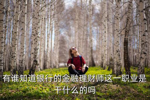 理財(cái)師是做什么的，銀行理財(cái)師具體是指什么要什么從業(yè)資格證書