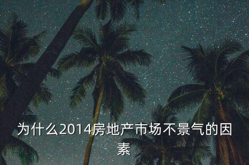 2014房地產(chǎn)為什么不景氣，為什么2014房地產(chǎn)市場不景氣的因素