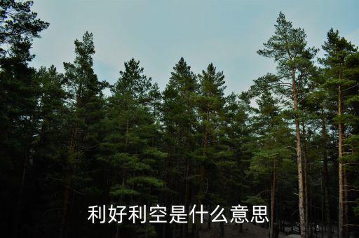 利好利空是什么意思，利好利空是什么意思