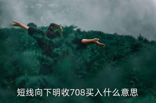 短線向下是什么意思，短線向下明收708買入什么意思