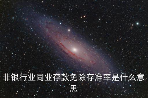 什么叫非銀同業(yè)存款，非銀同業(yè)存款不交存準(zhǔn)是什么意思