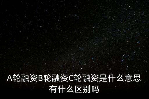c輪融資什么意思，A輪融資B輪融資C輪融資是什么意思有什么區(qū)別嗎