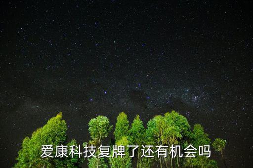 愛康科技什么時(shí)候復(fù)牌，愛康科技復(fù)牌能大漲嗎
