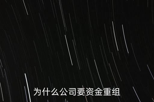 公司為什么要重組，為什么公司要資金重組