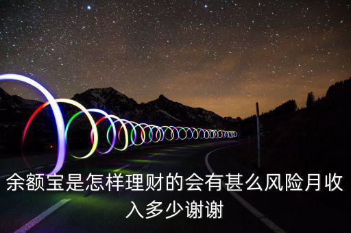 余額寶是怎樣理財(cái)?shù)臅猩趺达L(fēng)險(xiǎn)月收入多少謝謝