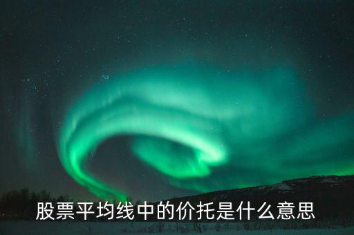股票價托是什么意思，什么是均線價托均線價托是什么意思