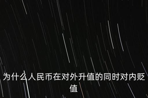 為什么人民幣升值對(duì)內(nèi)貶值，人民幣為什么對(duì)外升值對(duì)內(nèi)貶值