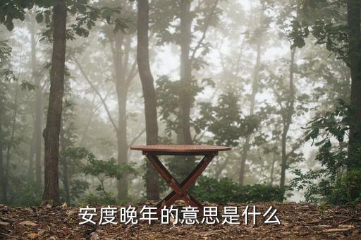 安度晚年是什么意思，安度晚年這個(gè)成語的意思是什么D
