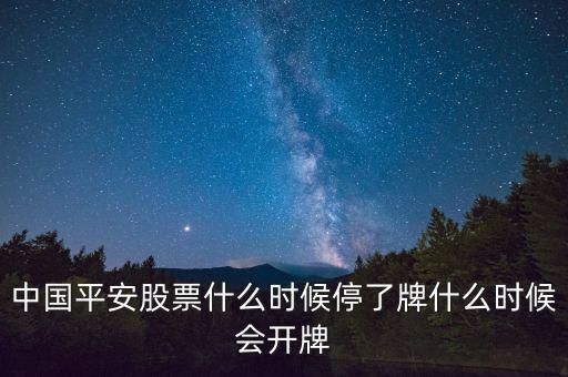 中國平安股票什么時(shí)候停了牌什么時(shí)候會開牌