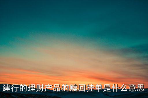 建行理財(cái)產(chǎn)品掛單是什么意思，中銀理財(cái)交易類(lèi)型掛單是什么意思