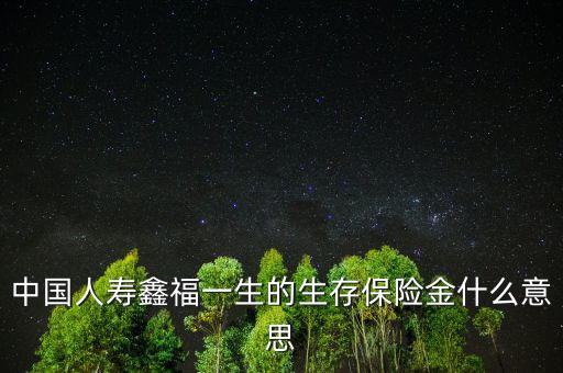 中國(guó)人壽生存金是什么，人壽保險(xiǎn)中什么是生存金賠付錢(qián)